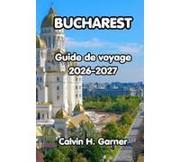 Bucharest Guide De Voyage 2026-2027: Découvrez la vieille ville de Bucarest, l'histoire communiste, la cuisine roumaine, les excursions d'une journée ... essentiels pour les visiteurs débutants