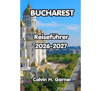 Bucharest Reiseführer 2026-2027: Entdecken Sie die Altstadt von Bukarest, die kommunistische Geschichte, die rumänische Küche, Tagesausflüge und wichtige Reisetipps für Erstbesucher