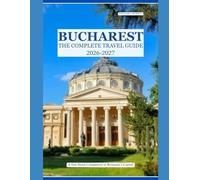 BUCHAREST The Complete Travel Guide 2026-2027: A First-Hand Companion to Romania's Capital