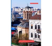 BUCHAREST TRA VEL GUIDE 2025: Uncover Hidden Treasures, Local Secrets, and the Enduring Charm of the Capital City