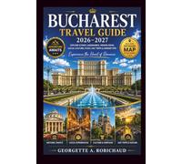 Bucharest Travel Guide 2026-2027: Everything All Travelers Need to Explore the City with Confidence, from Old Town to the Carpathian Mountains