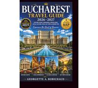 Bucharest Travel Guide 2026-2027: Everything All Travelers Need to Explore the City with Confidence, from Old Town to the Carpathian Mountains
