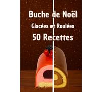 Buche de Noël: Glacée et Roulée, 50 recettes, Desserts de Noël, Dessert de fête, Recettes simples et généreuses