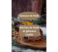 BUCHES DE NOEL ET GATEAUX ROULES: Gâteaux de Noel - Bûche de Noël maison - Gâteau roulé facile