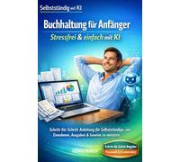 Buchhaltung für Anfänger: Stressfrei & einfach mit KI: Schritt-für-Schritt Anleitung für Selbstständige, um Einnahmen, Ausgaben & Gewinn zu meistern