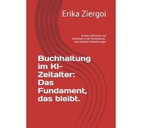Buchhaltung im KI-Zeitalter: Das Fundament, das bleibt.: Struktur, Übersicht und Sicherheit in der Buchhaltung - trotz digitaler Veränderungen
