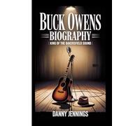 BUCK OWENS BIOGRAPHY: King of the Bakersfield Sound - The Life and Times of a Country Icon