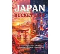 Bucket List Japan: 110 unvergessliche Erlebnisse zwischen Tradition und Moderne: Erlebe Japan dort, wo Reiseführer enden.
