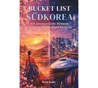 Bucket List Südkorea: 101 unvergessliche Erlebnisse zwischen Tradition und Moderne: Erlebe Südkorea dort, wo Reiseführer enden.