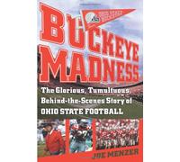 Buckeye Madness: The Glorious, Tumultuous, Behind-the-Scenes Story of Ohio State Football