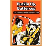 Buckle Up, Buttercup: The No-Nonsense Guide to Surviving Toddler Car Seat Meltdowns Without Losing Your Mind or Your Coffee