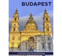 Budapest: A Visual Travel Guide in 50 Capitvating Images (World Through the Lens: A Travel Photography Series)