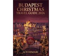 BUDAPEST CHRISTMAS TRAVEL GUIDE 2026: A Complete First-Time Visitor’s Guide to Christmas Markets, Winter Sights, Hungarian Food, Thermal Baths, Hidden Gems and Easy Itineraries.