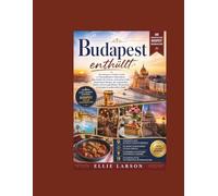 Budapest enthüllt: Der ultimative Insider-Guide zu Thermalbädern, Ruinenbars, dem Zauber der Donau, versteckten Cafés, historischen Burgen, der ... Abenteuern in Europas bezauberndster Stadt