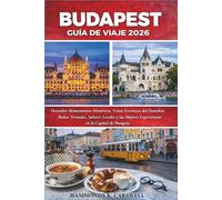 BUDAPEST GUÍA DE VIAJE 2026: Descubre monumentos históricos,vistas panorámicas del Danubio,baños termales,sabores locales y lasmejores experiencias en la capital de Hungría