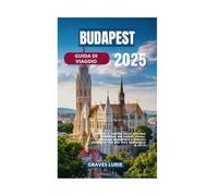 BUDAPEST GUIDA DI VIAGGIO 2025: Scopri il fascino della capitale ungherese con segreti locali, panorami mozzafiato e consigli essenziali per una fuga memorabile in città