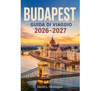 BUDAPEST GUIDA DI VIAGGIO 2026-2027: Scopri le rive del Danubio, la collina del castello, il quartiere ebraico, Mercati alimentari locali e consigli pratici per tutte le tasche