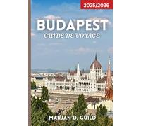 BUDAPEST GUIDE DE VOYAGE 2025/2026: Explorez le château de Buda, le Parlement, les thermes, les bars en ruine, la cuisine locale et les joyaux cachés de la capitale hongroise