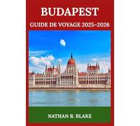 BUDAPEST GUIDE DE VOYAGE 2025-2026: Que voir, goûter et expérimenter - Conçu pour les visiteurs novices et les aventuriers avertis
