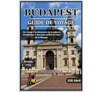 BUDAPEST GUIDE DE VOYAGE 2025: Découvrez le cœur de la Hongrie : un voyage à travers la culture, la gastronomie, l’histoire et les recoins cachés de ... Guides de destination par Gill Abril)