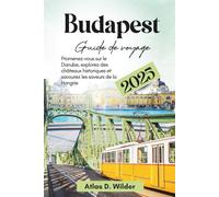 Budapest Guide de voyage 2025: Promenez-vous sur le Danube, explorez des châteaux historiques et savourez les saveurs de la Hongrie