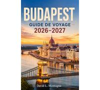 BUDAPEST GUIDE DE VOYAGE 2026-2027: Découvrez les rives du Danube, la colline du château, le quartier juif, Marchés alimentaires locaux et conseils pratiques pour tous les budgets