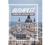 BUDAPEST GUIDE DE VOYAGE 2026: Architecture grandiose, thermes, bars en ruines, vues sur la rivière et conseils d'initiés pour un voyage inoubliable à ... capitale la plus captivante d'Europe centrale