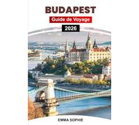 BUDAPEST GUIDE DE VOYAGE 2026: Découvrez des joyaux cachés, les meilleures attractions, la cuisine locale, des conseils essentiels, des itinéraires et des informations culturelles.