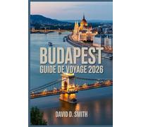 BUDAPEST GUIDE DE VOYAGE 2026: Itinéraires intelligents, perles cachées, thermes, restaurants, cartes et conseils pour économiser de l'argent