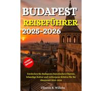 BUDAPEST REISEFÜHRER 2025-2026: Entdecken Sie Budapests historischen Charme, lebendige Kultur und verborgene Schätze für Ihr Abenteuer 2025-2026