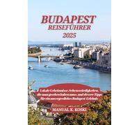 Budapest Reiseführer 2025: Lokale Geheimnisse, Sehenswürdigkeiten, die man gesehen haben muss, und clevere Tipps für ein unvergessliches Budapest-Erlebnis