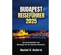 BUDAPEST REISEFÜHRER 2025: Top-Urlaubspakete und Reisetipps für Ihr nächstes Abenteuer