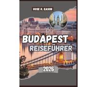BUDAPEST REISEFÜHRER 2026: Budapest Uncovered: Der komplette Reiseführer für Ungarns Perle an der Donau