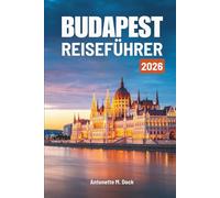 BUDAPEST REISEFÜHRER 2026: Ein umfassender Reiseführer für Ungarns Hauptstadt: Kultur, Kulinarik, malerische Spaziergänge und entspannte Stadterkundung