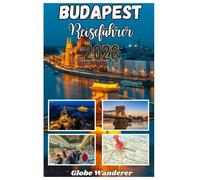 BUDAPEST REISEFÜHRER 2026: Eine bezaubernde Reise zur Entdeckung von Thermalbad-Wohlfühlmomenten, Donau-Pracht und historischen Architekturwundern im Herzen Europas
