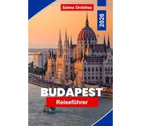 BUDAPEST Reiseführer 2026: Entdecken Sie historische Architektur, Thermalbäder, Donaublicke, lokale Küche und praktische Tipps für Ihre Ungarnreise