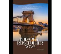 Budapest Reiseführer 2026: Entdecken Sie Ungarns Hauptstadt durch Geschichte, Kultur, Kulinarik und lokale Erlebnisse. (WorldSmart Travel Guide Series 2026)