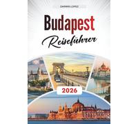 BUDAPEST REISEFÜHRER 2026: Entdecken Sie versteckte Schätze, historische Sehenswürdigkeiten, Reisetipps und unvergessliche Urlaubserlebnisse