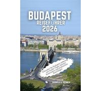 Budapest Reiseführer 2026: Erkunden Sie Budapest unbesorgt mit Insider-Tipps, cleveren Reiserouten und praktischen Ratschlägen