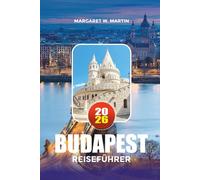 BUDAPEST REISEFÜHRER 2026: Erkunden Sie Budapest wie ein Einheimischer mit Insider-Tipps zu Hotels, Sehenswürdigkeiten, Thermalbädern, Familienurlauben, romantischen Ausflügen und Stadtabenteuern