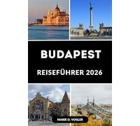 BUDAPEST REISEFÜHRER 2026: Intelligenter reisen, mehr erleben: Ein Reisehandbuch für Ungarns charmante Hauptstadt
