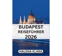BUDAPEST REISEFÜHRER 2026: Sehenswürdigkeiten, Esskultur, Routen, Tipps, saisonales Reisen, Geheimtipps.