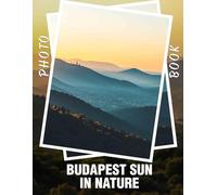 Budapest Sun In Nature Photo Book: Capture The Essence Of Budapest Through 40 Stunning Images Embracing Nature's Beauty