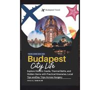 Budapest Travel Guide 2025-2026: Explore Historic Castle, Thermal Baths, and Hidden Gems with Practical Itineraries, Local Tips andDay Trips Across Hungary (Know Before You Go)