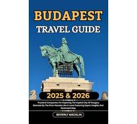 Budapest Travel Guide: 2025 & 2026 Practical Companion For Exploring The Capital City Of Hungary Bisected By The River Danube Like A Local Featuring ... (Travel Like a Local With Maps Compilation)