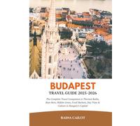 Budapest Travel Guide 2025-2026: The Complete Travel Companion to Thermal Baths, Ruin Bars, Hidden Gems, Food Markets, Day Trips & Culture in Hungary’s Capital