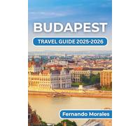 BUDAPEST TRAVEL GUIDE 2025-2026: Uncover the Top Things To Do, See, And Experience In This Dynamic City