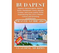 Budapest Travel Guide 2025: Explore Thermal Baths, Historic Ruins, Parliament Views, Danube Cruises, and Local Cuisine While Experiencing the City’s Vibrant Culture and Stunning Architecture