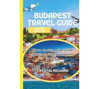 Budapest Travel Guide 2025: Where to Stay, what to Eat, what to do and Explore Like Local