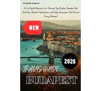BUDAPEST TRAVEL GUIDE 2026: An In-Depth Resource for Thermal Spa Routes, Danube-Side Activities, Market Adventures, and Daily Itineraries That Enrich Every Moment